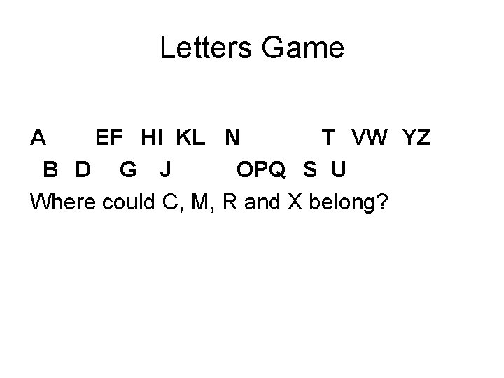 Letters Game ABCDEFGHIJKLMNOPQRSTUVWXYZ Where could C, M, R and X belong? 