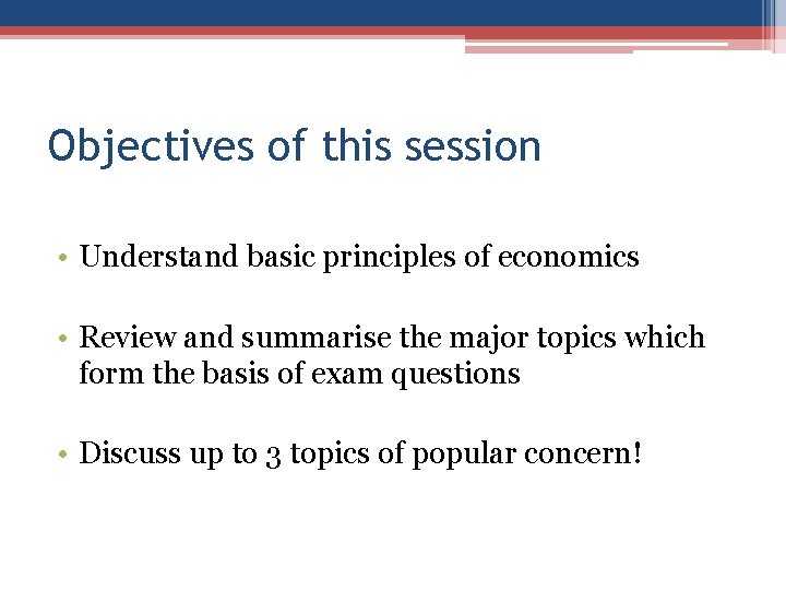 Objectives of this session • Understand basic principles of economics • Review and summarise