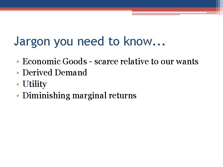 Jargon you need to know. . . • • Economic Goods - scarce relative