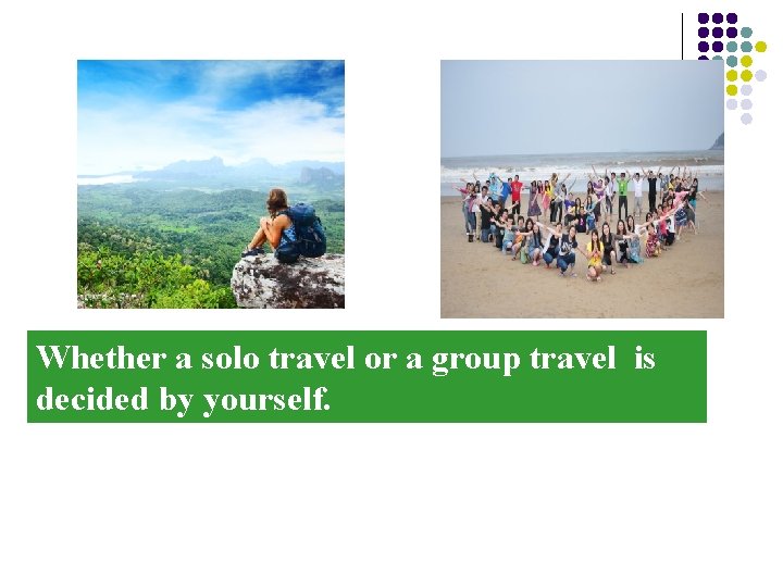 Whether a solo travel or a group travel is decided by yourself. 