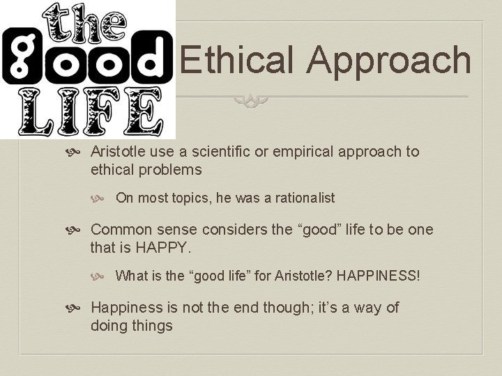 Ethical Approach Aristotle use a scientific or empirical approach to ethical problems On most