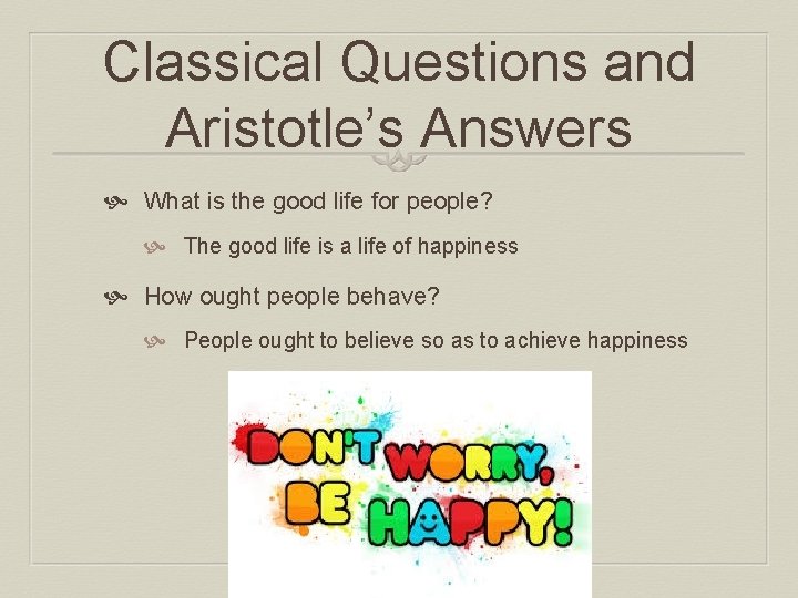 Classical Questions and Aristotle’s Answers What is the good life for people? The good