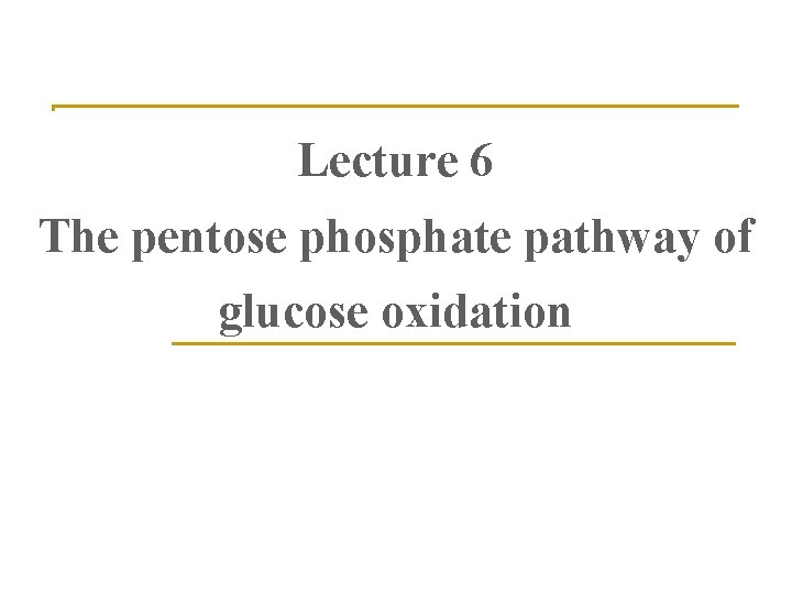 Lecture 6 The pentose phosphate pathway of glucose oxidation 