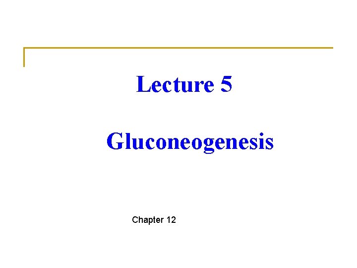 Lecture 5 Gluconeogenesis Chapter 12 