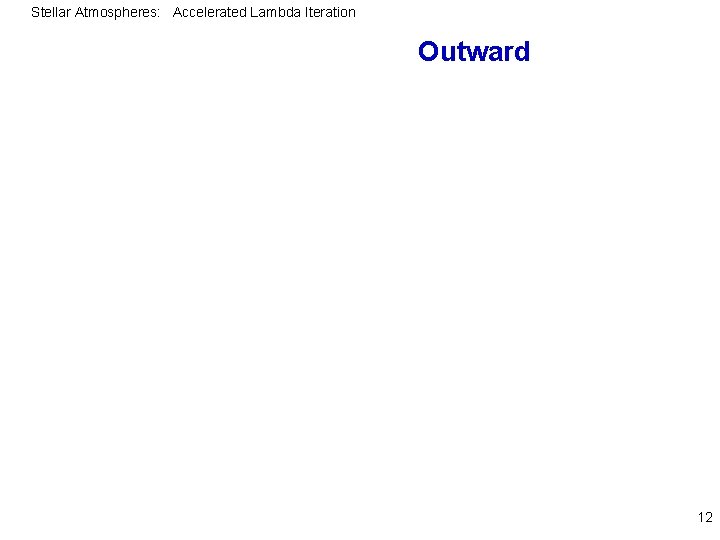 Stellar Atmospheres: Accelerated Lambda Iteration Outward 12 