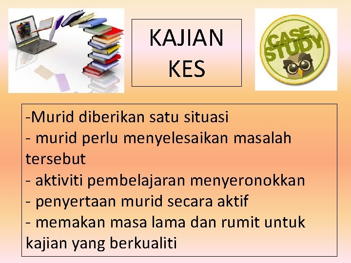 KAJIAN KES -Murid diberikan satu situasi - murid perlu menyelesaikan masalah tersebut - aktiviti