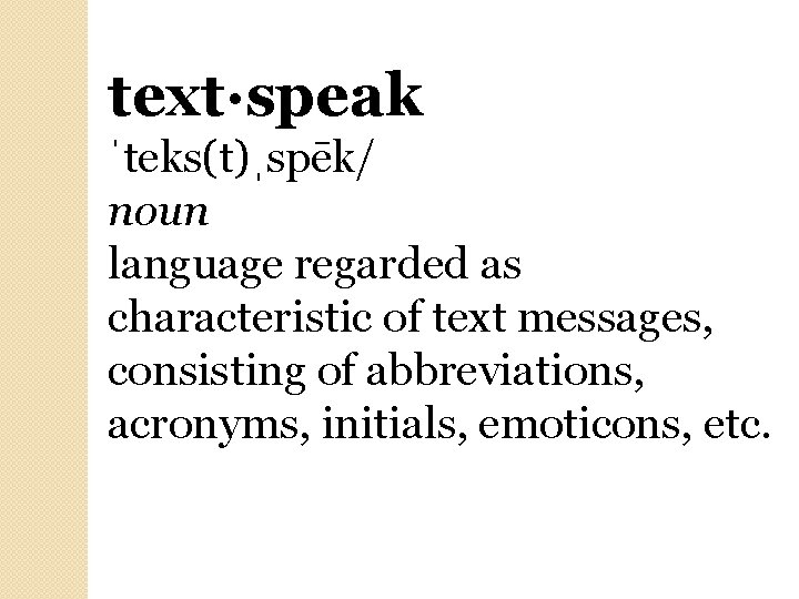 text·speak ˈteks(t)ˌspēk/ noun language regarded as characteristic of text messages, consisting of abbreviations, acronyms,