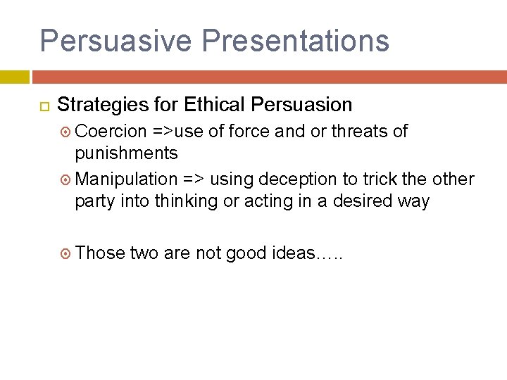 Persuasive Presentations Strategies for Ethical Persuasion Coercion =>use of force and or threats of