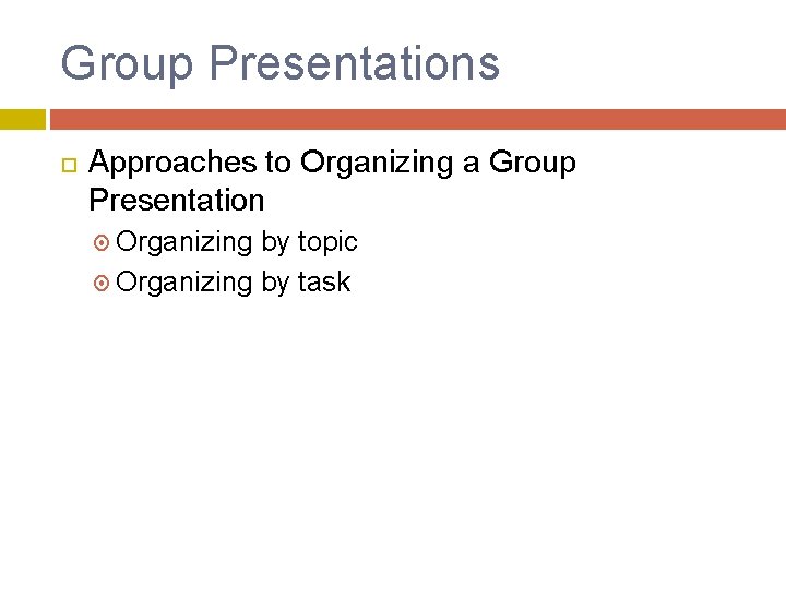 Group Presentations Approaches to Organizing a Group Presentation Organizing by topic Organizing by task