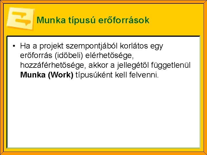 Munka típusú erőforrások • Ha a projekt szempontjából korlátos egy erőforrás (időbeli) elérhetősége, hozzáférhetősége,