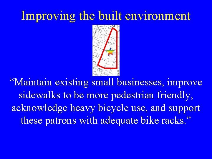 Improving the built environment “Maintain existing small businesses, improve sidewalks to be more pedestrian