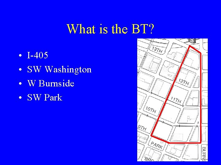 What is the BT? • • I-405 SW Washington W Burnside SW Park 
