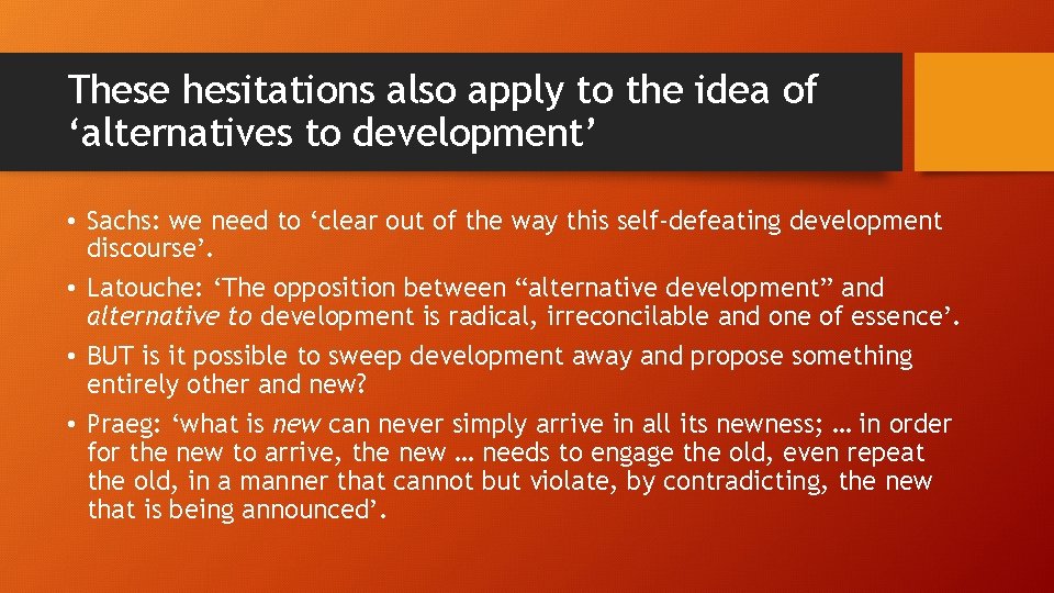 These hesitations also apply to the idea of ‘alternatives to development’ • Sachs: we
