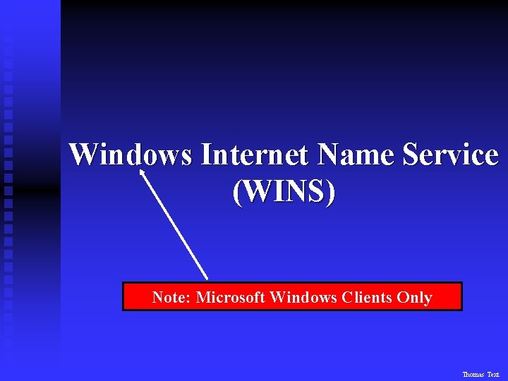 Windows Internet Name Service (WINS) Note: Microsoft Windows Clients Only Thomas Text 