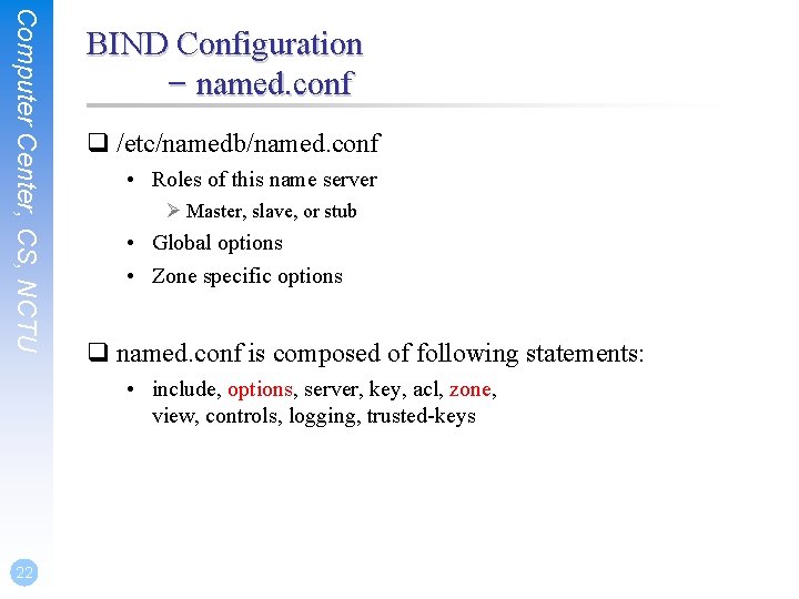 Computer Center, CS, NCTU BIND Configuration – named. conf q /etc/namedb/named. conf • Roles