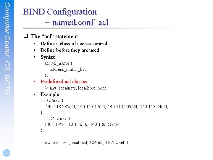 Computer Center, CS, NCTU BIND Configuration – named. conf acl q The “acl” statement