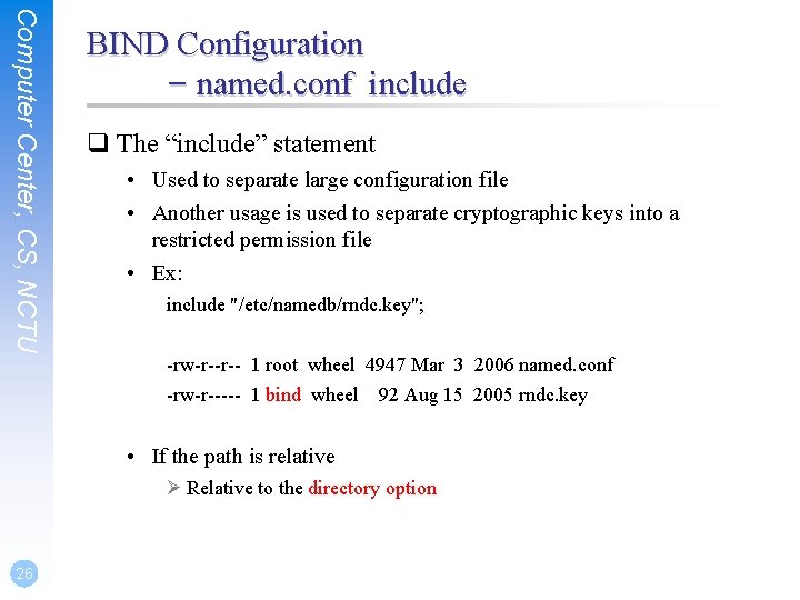 Computer Center, CS, NCTU BIND Configuration – named. conf include q The “include” statement