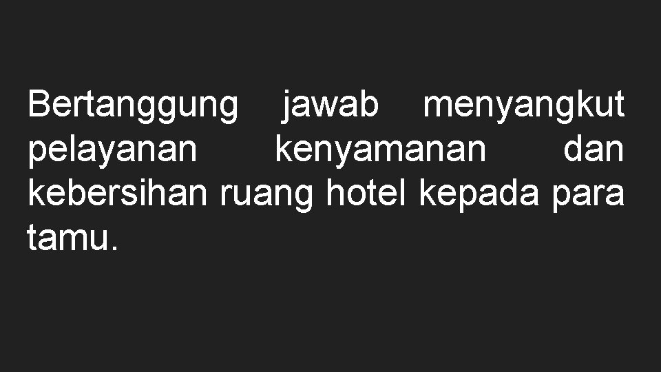 Bertanggung jawab menyangkut pelayanan kenyamanan dan kebersihan ruang hotel kepada para tamu. 