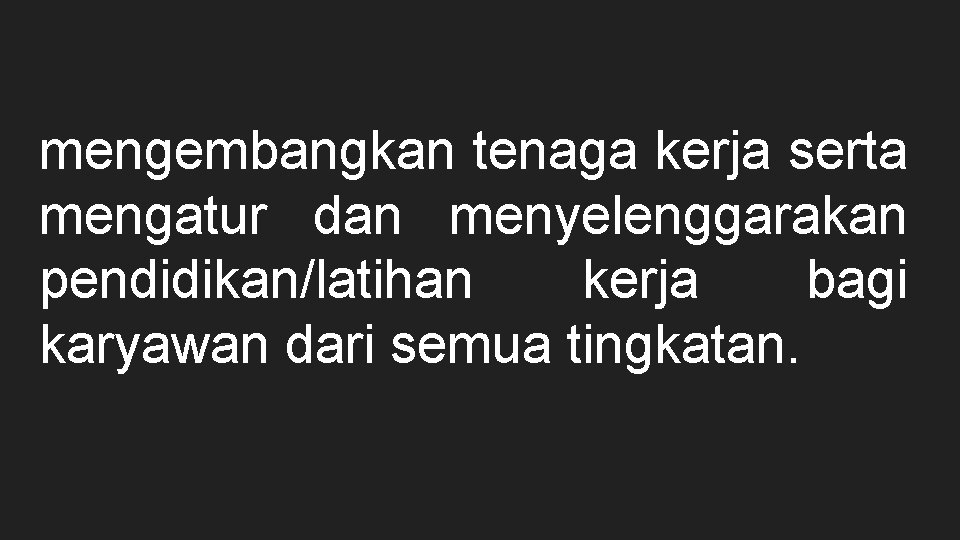 mengembangkan tenaga kerja serta mengatur dan menyelenggarakan pendidikan/latihan kerja bagi karyawan dari semua tingkatan.