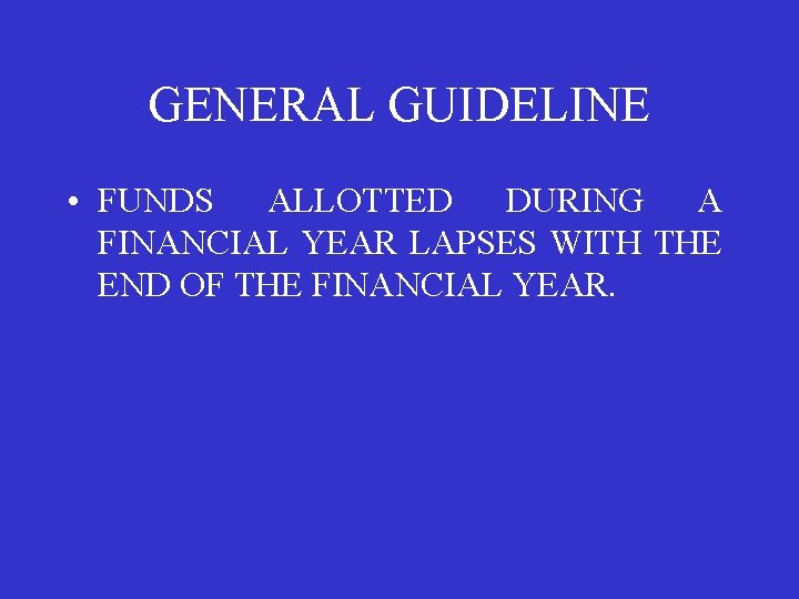 GENERAL GUIDELINE • FUNDS ALLOTTED DURING A FINANCIAL YEAR LAPSES WITH THE END OF