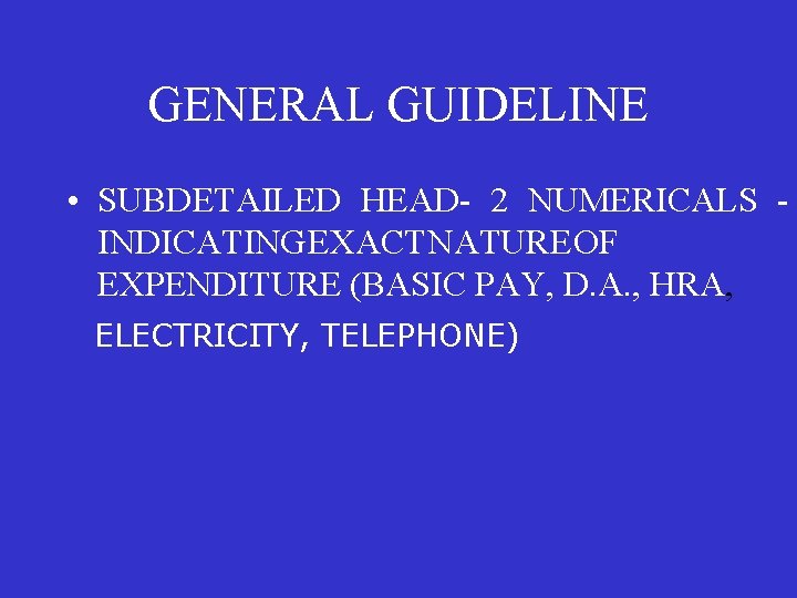 GENERAL GUIDELINE • SUBDETAILED HEAD- 2 NUMERICALS INDICATING EXACT NATURE OF EXPENDITURE (BASIC PAY,