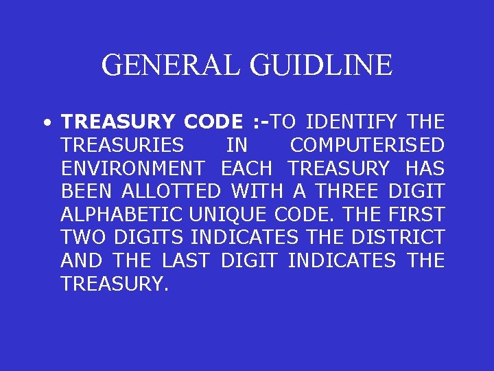 GENERAL GUIDLINE • TREASURY CODE : -TO IDENTIFY THE TREASURIES IN COMPUTERISED ENVIRONMENT EACH