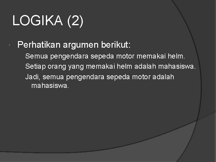 LOGIKA (2) Perhatikan argumen berikut: Semua pengendara sepeda motor memakai helm. Setiap orang yang