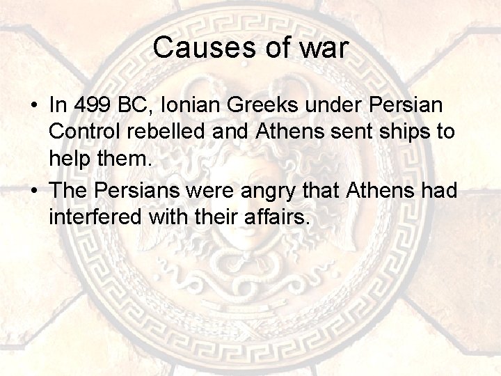 Causes of war • In 499 BC, Ionian Greeks under Persian Control rebelled and