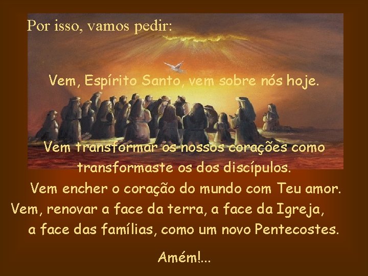 Por isso, vamos pedir: Vem, Espírito Santo, vem sobre nós hoje. Vem transformar os