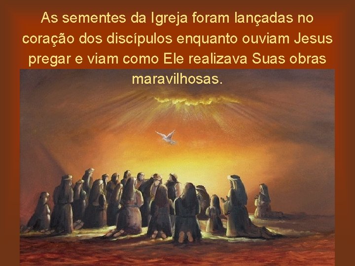 As sementes da Igreja foram lançadas no coração dos discípulos enquanto ouviam Jesus pregar