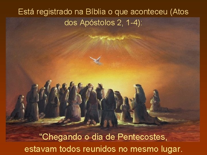 Está registrado na Bíblia o que aconteceu (Atos dos Apóstolos 2, 1 -4): “Chegando