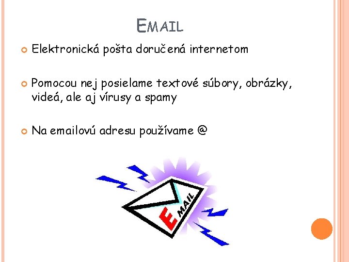 EMAIL Elektronická pošta doručená internetom Pomocou nej posielame textové súbory, obrázky, videá, ale aj