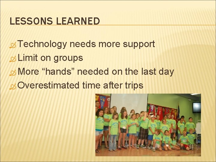 LESSONS LEARNED Technology needs more support Limit on groups More “hands” needed on the