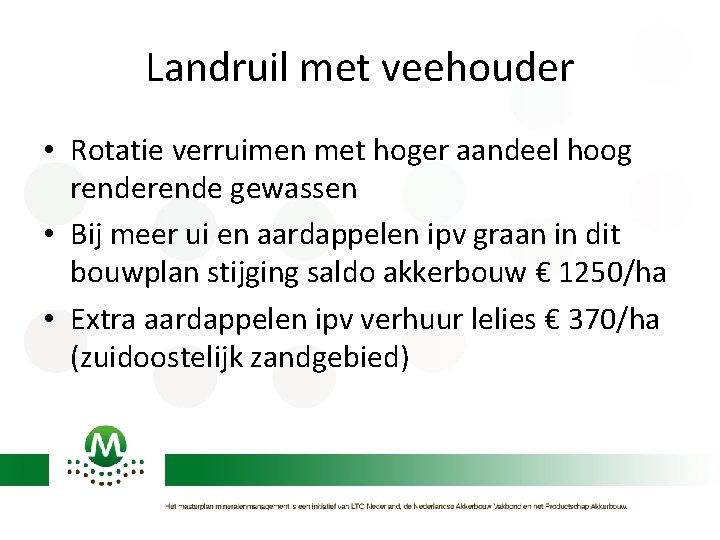 Landruil met veehouder • Rotatie verruimen met hoger aandeel hoog rende gewassen • Bij