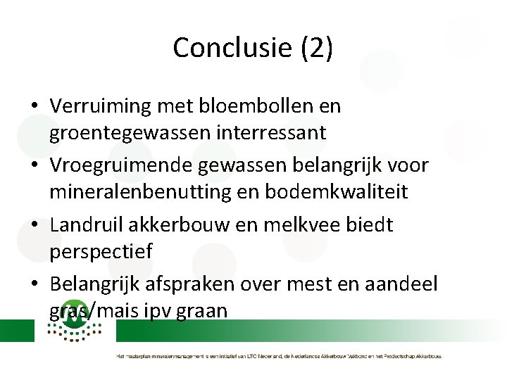 Conclusie (2) • Verruiming met bloembollen en groentegewassen interressant • Vroegruimende gewassen belangrijk voor