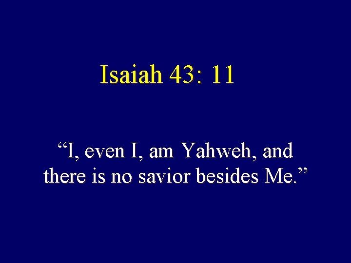 Isaiah 43: 11 “I, even I, am Yahweh, and there is no savior besides