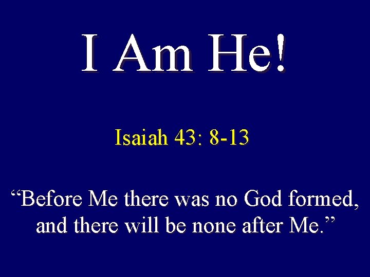 I Am He! Isaiah 43: 8 -13 “Before Me there was no God formed, I Am He! Isaiah 43: 8 -13 “Before Me there was no God formed,