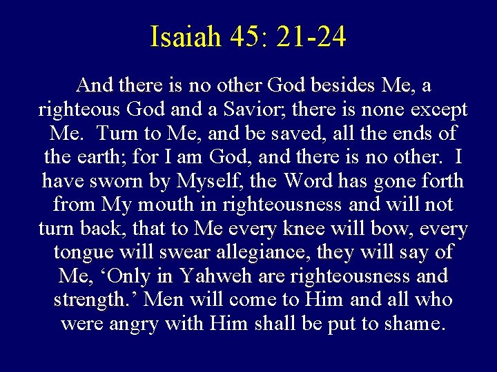 Isaiah 45: 21 -24 And there is no other God besides Me, Me a Isaiah 45: 21 -24 And there is no other God besides Me, Me a
