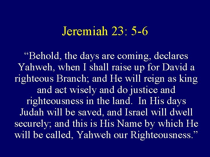 Jeremiah 23: 5 -6 “Behold, the days are coming, declares Yahweh, when I shall
