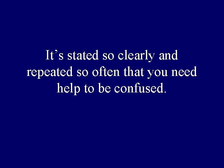 It’s stated so clearly and repeated so often that you need help to be It’s stated so clearly and repeated so often that you need help to be