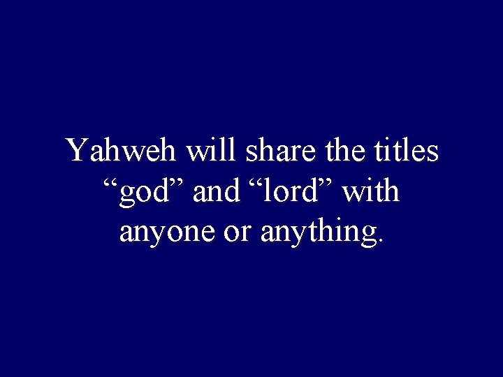 Yahweh will share the titles “god” and “lord” with anyone or anything. 