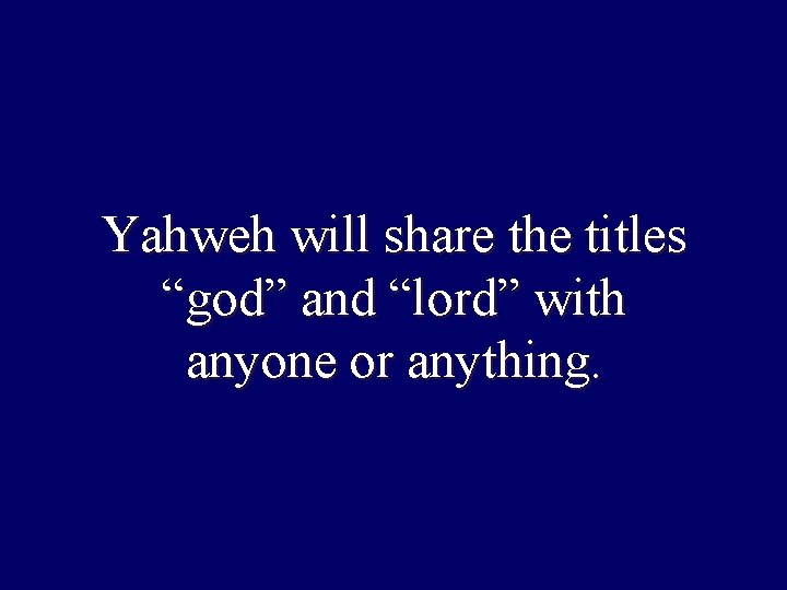 Yahweh will share the titles “god” and “lord” with anyone or anything. Yahweh will share the titles “god” and “lord” with anyone or anything.