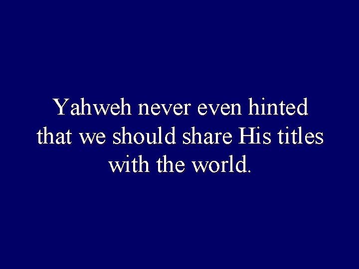 Yahweh never even hinted that we should share His titles with the world. 