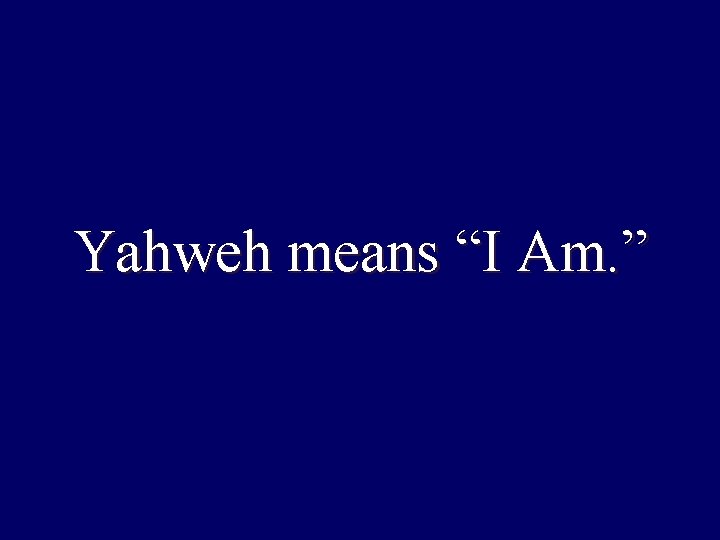 Yahweh means “I Am. ” 