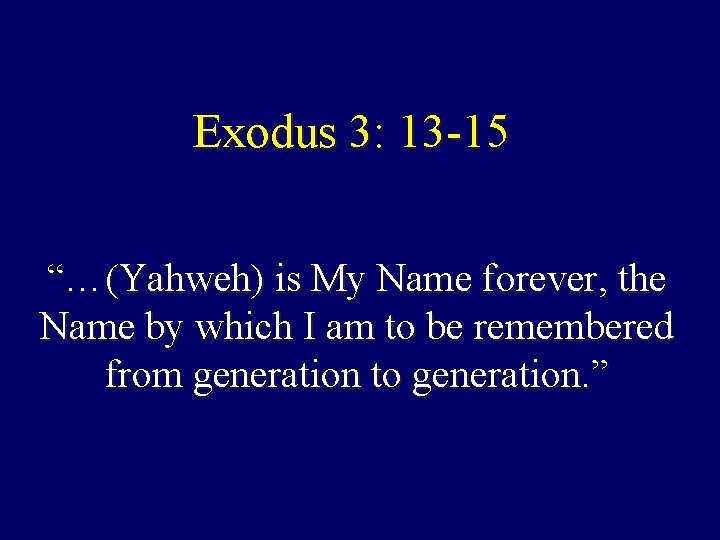 Exodus 3: 13 -15 “…(Yahweh) is My Name forever, the Name by which I