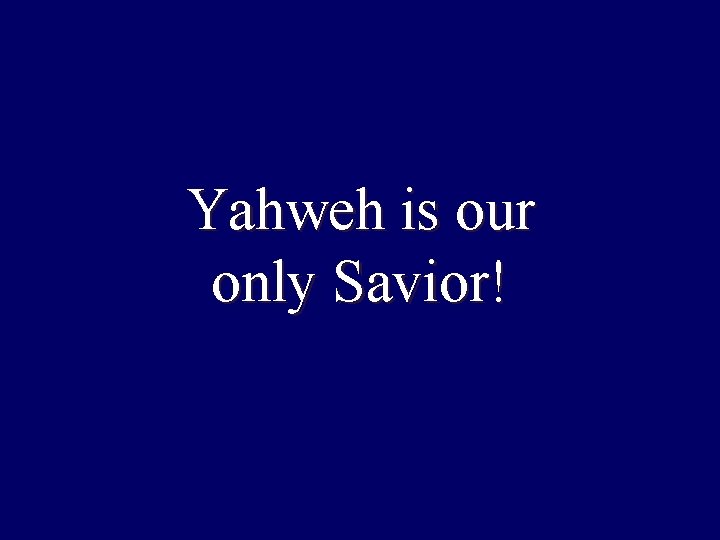 Yahweh is our only Savior! Yahweh is our only Savior!