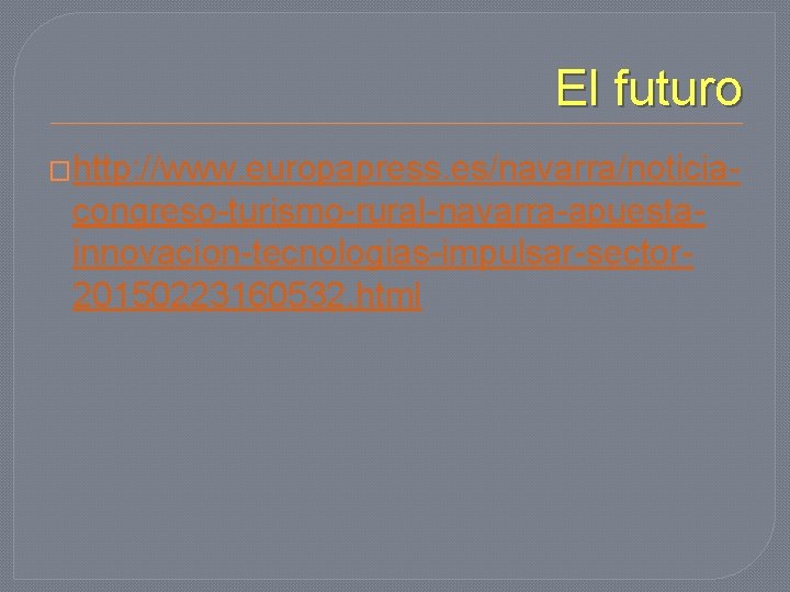 El futuro �http: //www. europapress. es/navarra/noticia- congreso-turismo-rural-navarra-apuestainnovacion-tecnologias-impulsar-sector 20150223160532. html 