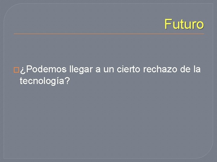 Futuro �¿Podemos llegar a un cierto rechazo de la tecnología? 