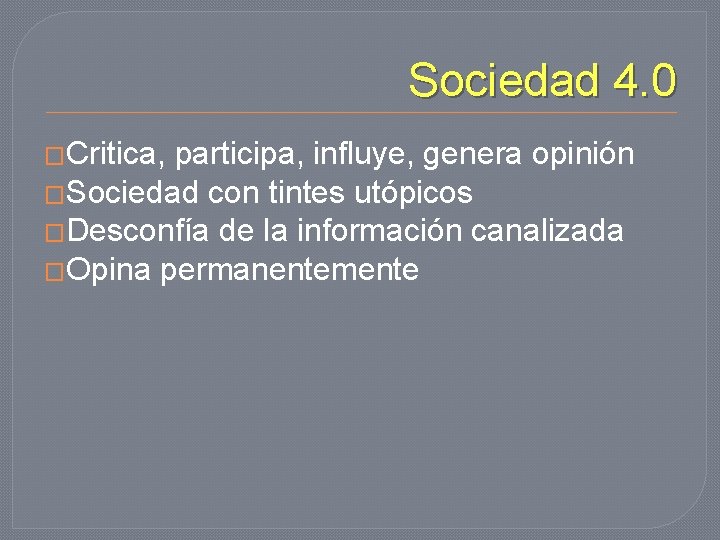 Sociedad 4. 0 �Critica, participa, influye, genera opinión �Sociedad con tintes utópicos �Desconfía de