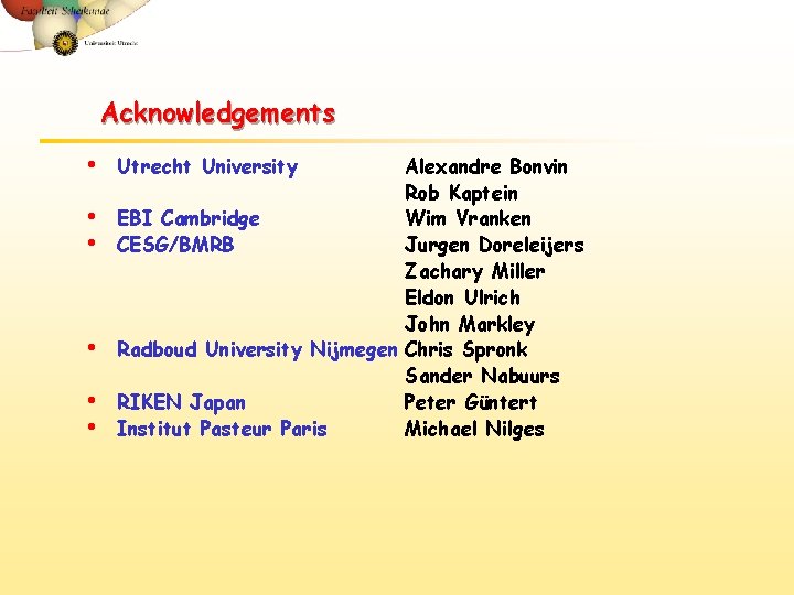 Acknowledgements • • • Utrecht University Alexandre Bonvin Rob Kaptein EBI Cambridge Wim Vranken